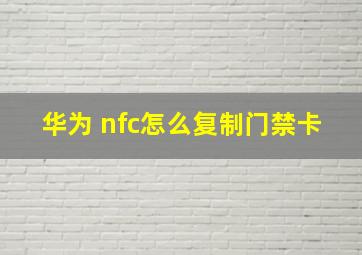 华为 nfc怎么复制门禁卡